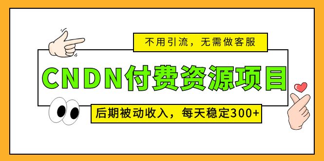 CNDN付费资源项目，不用引流，无需做客服，后期被动收入，每天稳定300+-寒山客