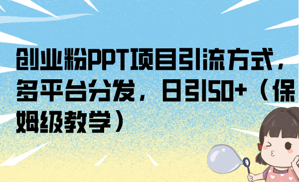 创业粉PPT项目引流方式，多平台分发，日引50+（保姆级教学）-寒山客