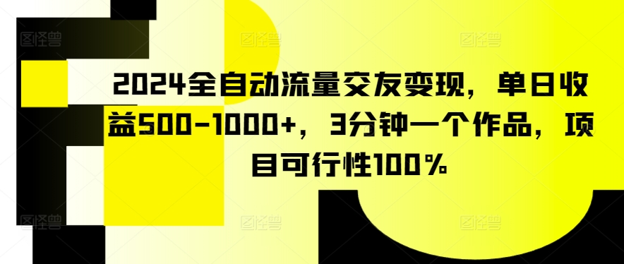 2024全自动流量交友变现，单日收益500-1000+，3分钟一个作品，项目可行性100%-寒山客