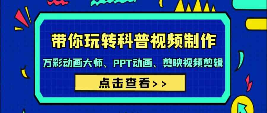 （9405期）带你玩转科普视频 制作：万彩动画大师、PPT动画、剪映视频剪辑（44节课）-寒山客