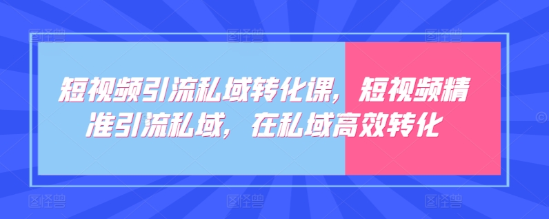 短视频引流私域转化课，短视频精准引流私域，在私域高效转化-寒山客