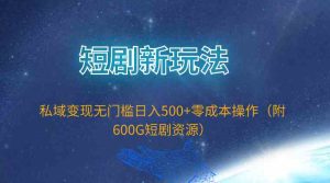 （9894期）短剧新玩法，私域变现无门槛日入500+零成本操作（附600G短剧资源）-寒山客
