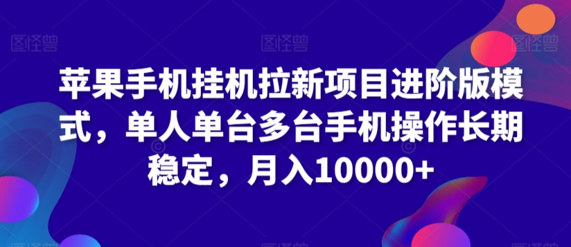 苹果手机挂机拉新项目进阶版模式，单人单台多台手机操作长期稳定，月入10000+-寒山客