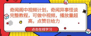 奇闻阁中视频计划,奇闻异事怪谈完整教程,可做中视频,播放量超高,点赞巨给力-寒山客