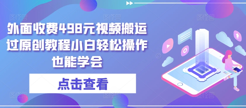 外面收费498元视频搬运过原创教程小白轻松操作也能学会-寒山客