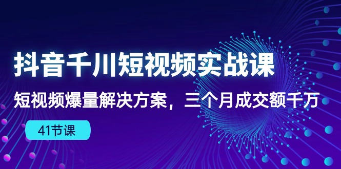 抖音千川短视频实战课：短视频爆量解决方案，三个月成交额千万-寒山客