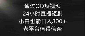 (9469期)通过QQ短视频、24小时直播短剧,小白也能日入300+,老平台值得信奈-寒山客