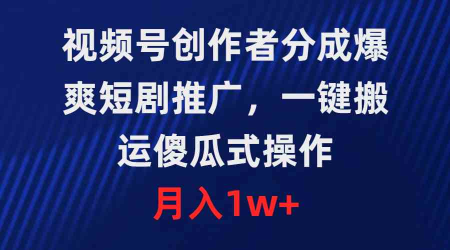 （9531期）视频号创作者分成，爆爽短剧推广，一键搬运，傻瓜式操作，月入1w+-寒山客