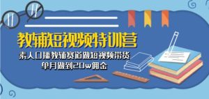 教辅短视频特训营: 素人口播教辅赛道做短视频带货,单月做到20w佣金-寒山客