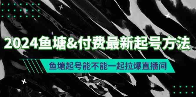 （9507期）2024鱼塘&付费最新起号方法：鱼塘起号能不能一起拉爆直播间-寒山客