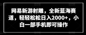 网易新游射雕，全新蓝海赛道，轻轻松松日入2000+，小白一部手机即可操作-寒山客