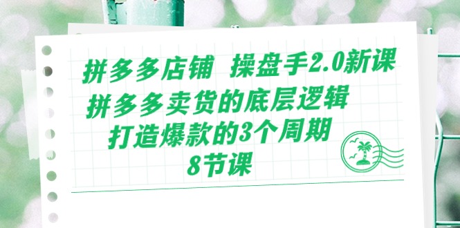 拼多多店铺操盘手2.0新课，拼多多卖货的底层逻辑，打造爆款的3个周期（8节）-寒山客