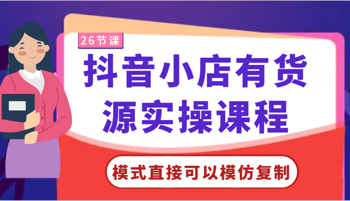 抖音小店有货源实操课程-模式直接可以模仿复制，零基础跟着学就可以了！-寒山客