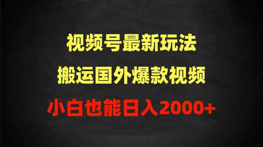 （9796期）2024视频号最新玩法，搬运国外爆款视频，100%过原创，小白也能日入2000+-寒山客