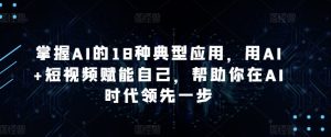 掌握AI的18种典型应用,用AI+短视频赋能自己,帮助你在AI时代领先一步-寒山客