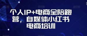 个人IP+电商全陪跑营,自媒体小红书电商培训-寒山客