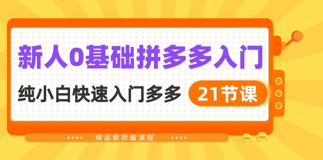 新人0基础拼多多入门，纯小白快速入门多多（21节课）-寒山客