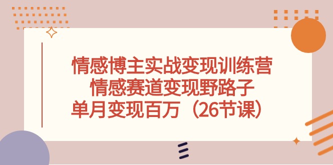 （10448期）情感博主实战变现训练营，情感赛道变现野路子，单月变现百万（26节课）-寒山客