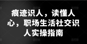 痕迹识人,读懂人心,职场生活社交识人实操指南-寒山客