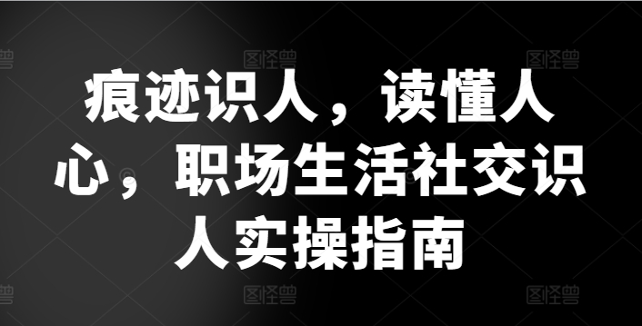 痕迹识人，读懂人心，​职场生活社交识人实操指南-寒山客