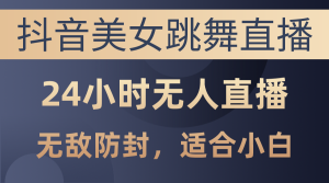 (10671期)抖音美女跳舞直播,日入3000+,24小时无人直播,无敌防封技术,小白最…-寒山客