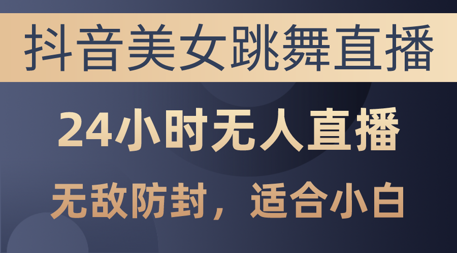 （10671期）抖音美女跳舞直播，日入3000+，24小时无人直播，无敌防封技术，小白最…-寒山客