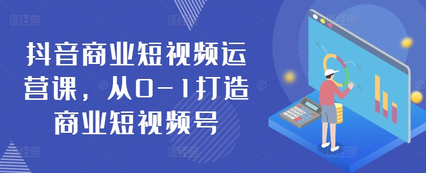 抖音商业短视频运营课，从0-1打造商业短视频号-寒山客