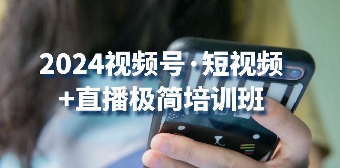 2024视频号短视频+直播极简培训班：抓住视频号风口，流量红利-寒山客