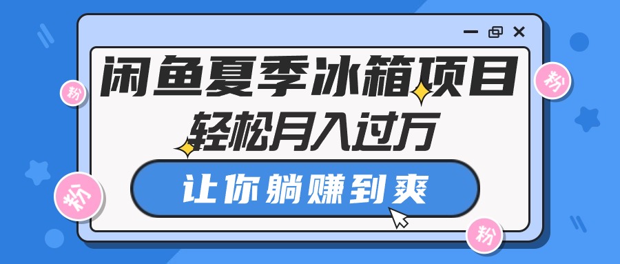 （10673期）闲鱼夏季冰箱项目，轻松月入过万，让你躺赚到爽-寒山客