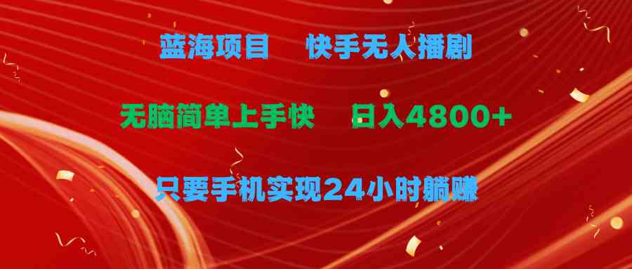 （9937期）蓝海项目，快手无人播剧，一天收益4800+，手机也能实现24小时躺赚，无脑…-寒山客