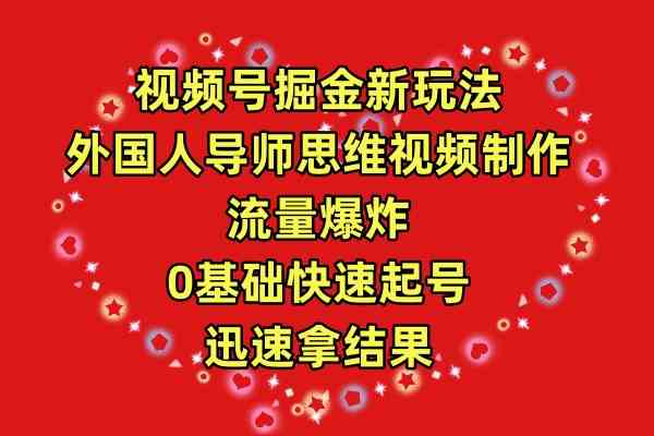 （9877期）视频号掘金新玩法，外国人导师思维视频制作，流量爆炸，0其础快速起号，…-寒山客