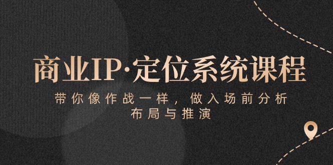 商业IP·定位系统课程：带你像作战一样，做入场前分析，布局与推演-寒山客