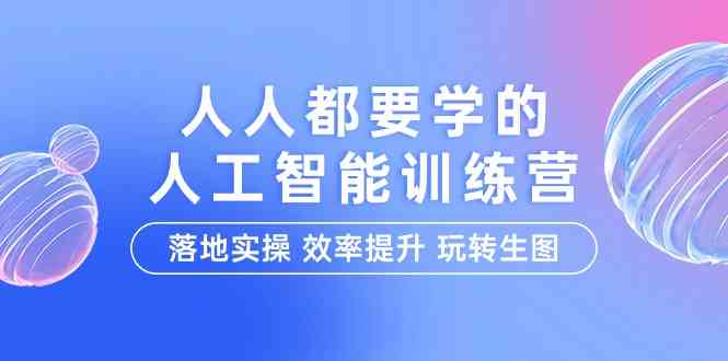 （9872期）人人都要学的-人工智能特训营，落地实操 效率提升 玩转生图（22节课）-寒山客