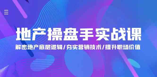 地产操盘手实战课：解密地产底层逻辑/夯实营销技术/提升职场价值（24节）-寒山客