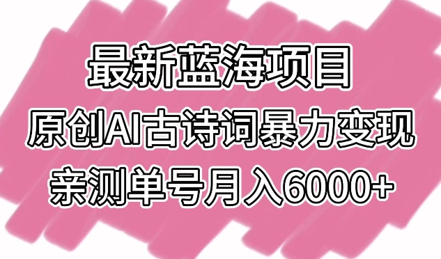 最新蓝海项目，原创AI古诗词暴力变现，亲测单号月入6000+-寒山客