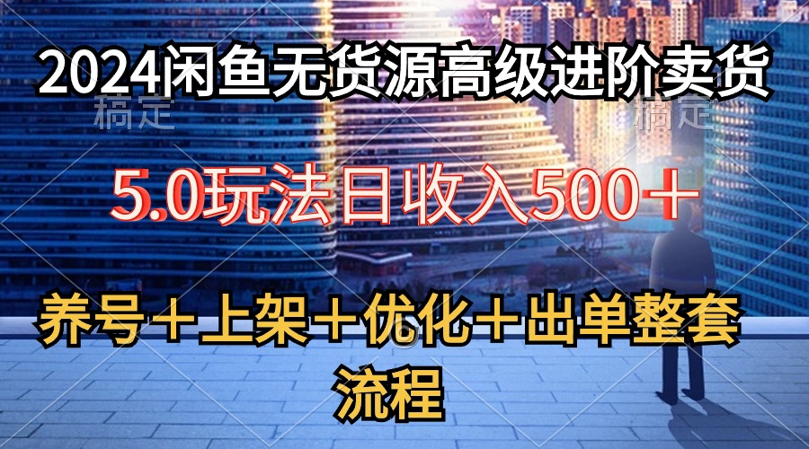 （10332期）2024闲鱼无货源高级进阶卖货5.0，养号＋选品＋上架＋优化＋出单整套流程-寒山客