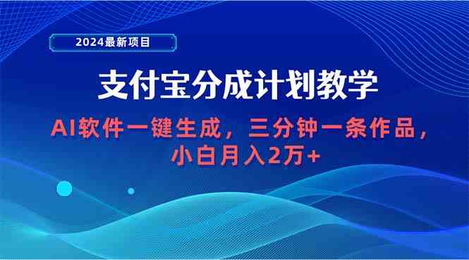 （9880期）2024最新项目，支付宝分成计划 AI软件一键生成，三分钟一条作品，小白月…-寒山客