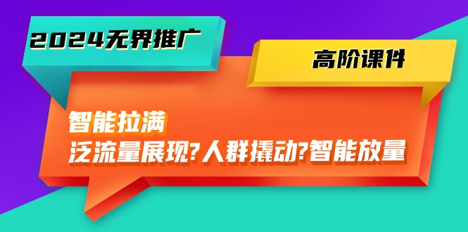 （10426期）2024无界推广 高阶课件，智能拉满，泛流量展现→人群撬动→智能放量-45节-寒山客