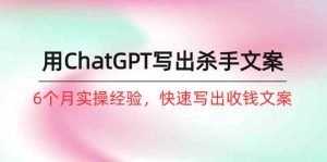 (10175期)如何用ChatGPT-写出杀手文案,6个月实战经验,快速写出收钱文案(8节课)-寒山客