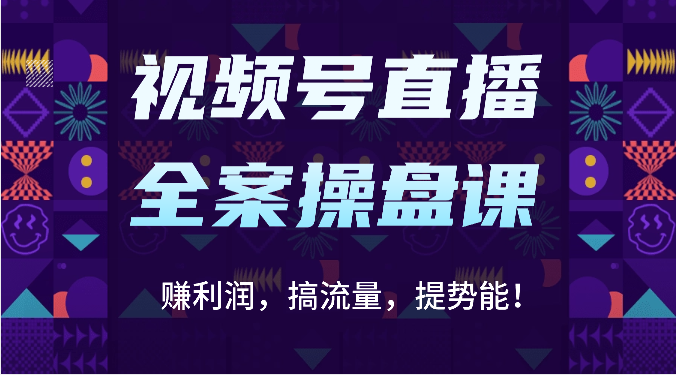 视频号直播全案操盘课：赚利润，搞流量，提势能！（16节课）-寒山客