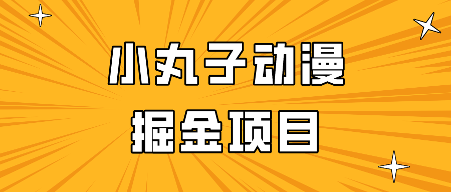 日入300的小丸子动漫掘金项目，简单好上手，适合所有朋友操作！-寒山客