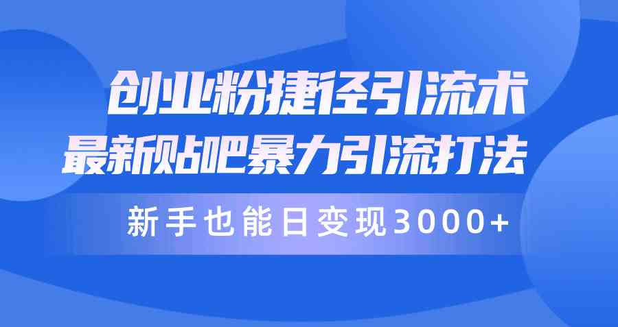 （10070期）创业粉捷径引流术，最新贴吧暴力引流打法，新手也能日变现3000+附赠全…-寒山客