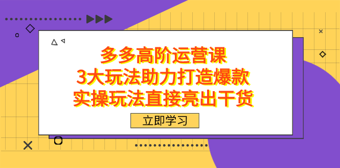 拼多多高阶·运营课，3大玩法助力打造爆款，实操玩法直接亮出干货-寒山客