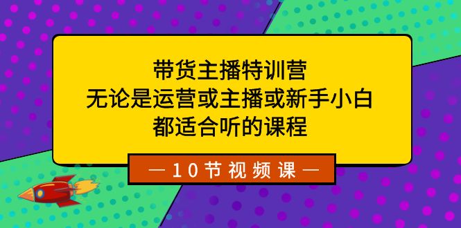 带货主播特训营：无论是运营或主播或新手小白，都适合听的课程-寒山客