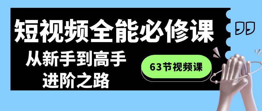 短视频-全能必修课程：从新手到高手进阶之路（63节视频课）-寒山客