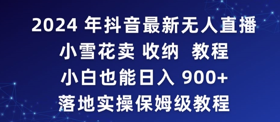 2024年抖音最新无人直播小雪花卖收纳教程，小白也能日入900+落地实操保姆级教程-寒山客