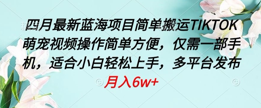 四月最新蓝海项目，简单搬运TIKTOK萌宠视频，操作简单方便，仅需一部手机-寒山客