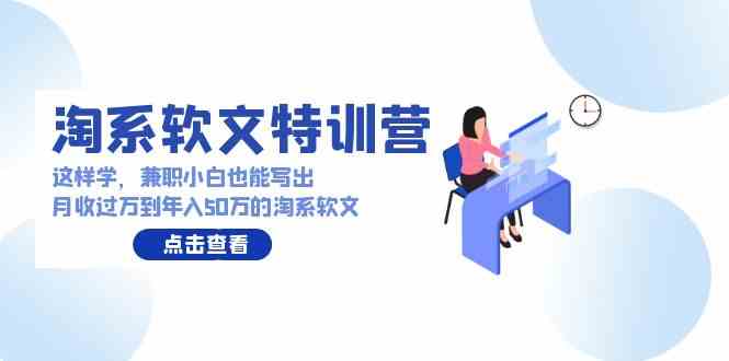 （9588期）淘系软文特训营：这样学，兼职小白也能写出月收过万到年入50万的淘系软文-寒山客