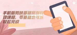 手机版剪映基础案例特效课程,零基础也可以轻松完成-寒山客