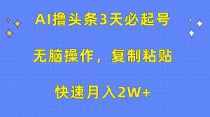 (10043期)AI撸头条3天必起号,无脑操作3分钟1条,复制粘贴快速月入2W+-寒山客